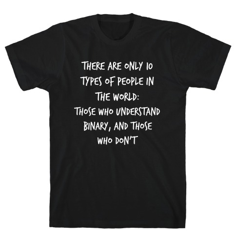 There Are Only 10 Types Of People In The World: Those Who Understand Binary, And Those Who Don't. T-Shirt