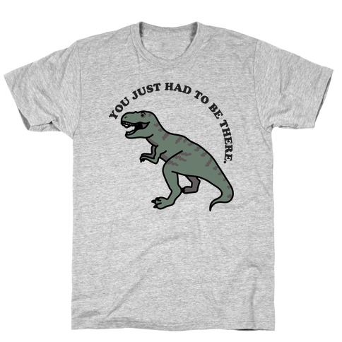 You Just Had To Be There Dinosaur T-Shirt
