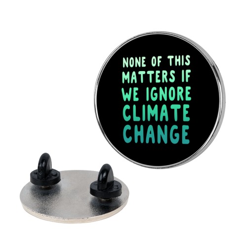 None of this Matters if We Ignore Climate Change Pin