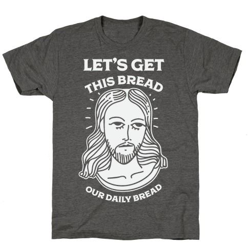 Let's Get This Bread, Our Daily Bread T-Shirts | LookHUMAN