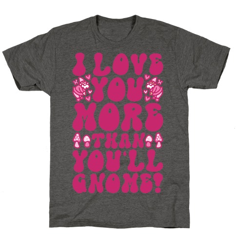 I Love You More Than You'll Gnome T-Shirt