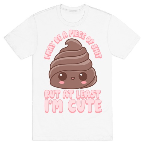I May Be A Piece of Shit T-Shirt