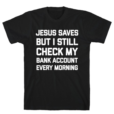 Jesus Saves, But I Still Check My Bank Account Every Morning T-Shirt