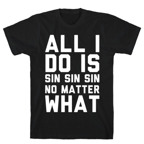 All I Do Is Sin Sin Sin No Matter What T-Shirt