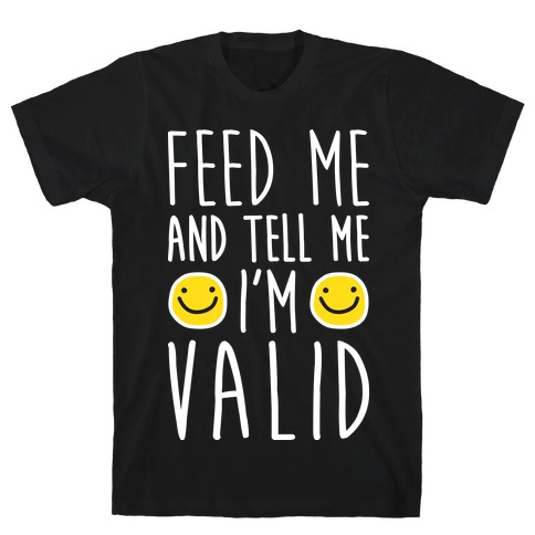 Feed Me And Tell Me I'm Valid T-Shirt