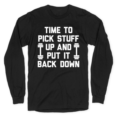 Time To Pick Stuff Up And Put It Back Down Long Sleeve T-Shirt
