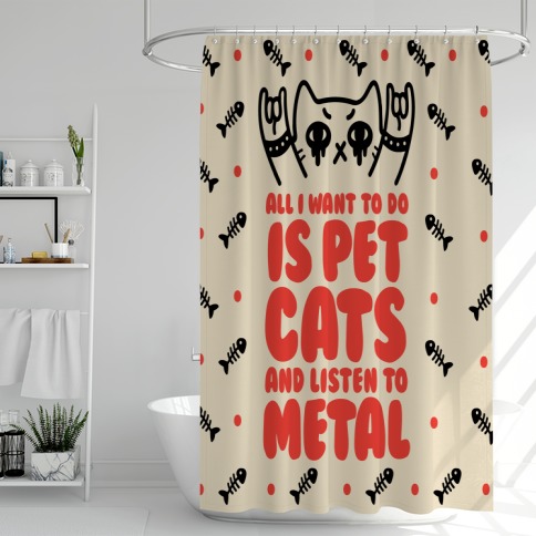 All I Want To Do Is Pet Cats And Listen To Metal Shower Curtain