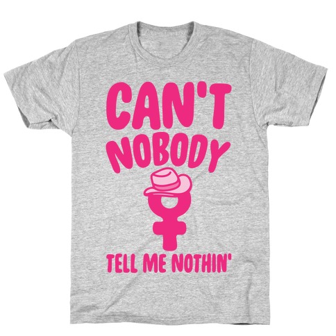 Can't Nobody Tell Me Nothing Feminist Parody T-Shirt