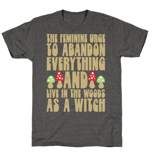 The Feminine Urge To Abandon Everything And Live In The Woods As A Witch T-Shirt
