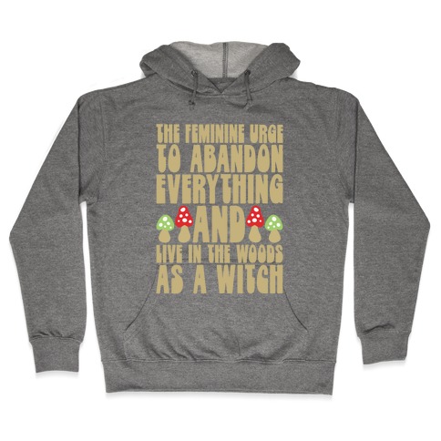 The Feminine Urge To Abandon Everything And Live In The Woods As A Witch Hooded Sweatshirt