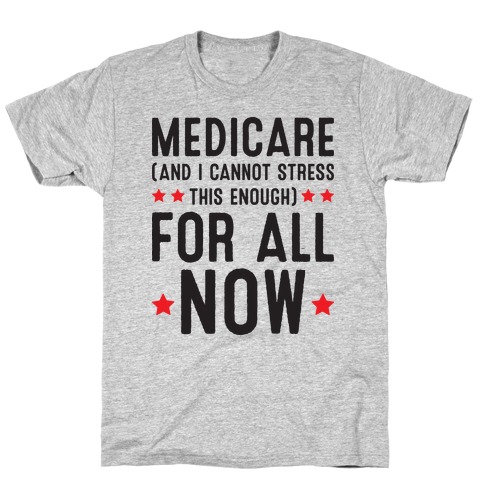 Medicare (And I Cannot Stress This Enough) For All NOW T-Shirt