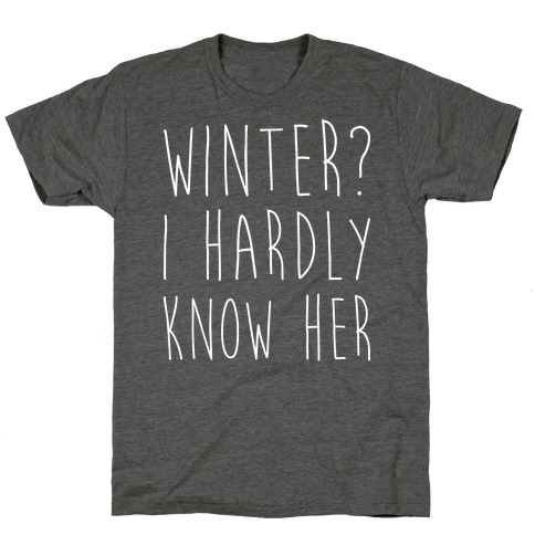 Winter? I Hardly Know Her T-Shirt