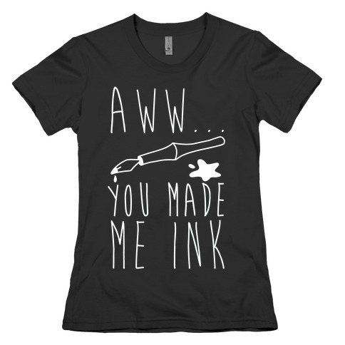 Aww... You Made Me Ink Womens T-Shirt