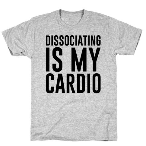 Dissociating Is My Cardio T-Shirt