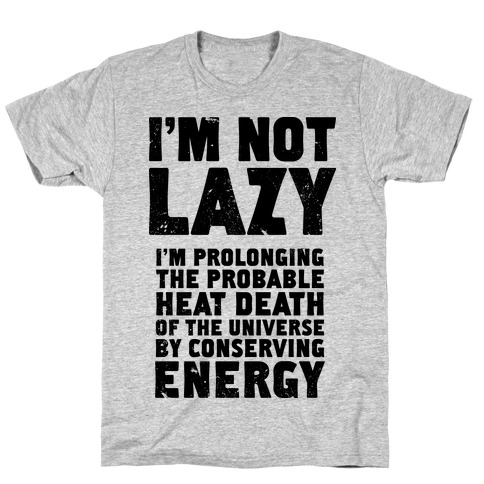 I'm Not Lazy I'm Prolonging the Probable Heat Death of the Universe T ...