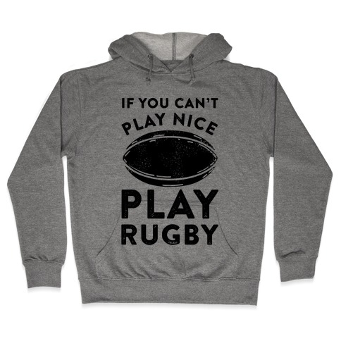 If You Can't Play Nice Play Rugby Hooded Sweatshirt