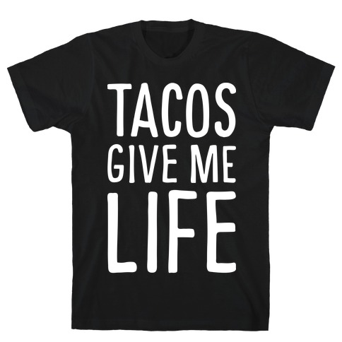 Tacos Give Me Life T-Shirt