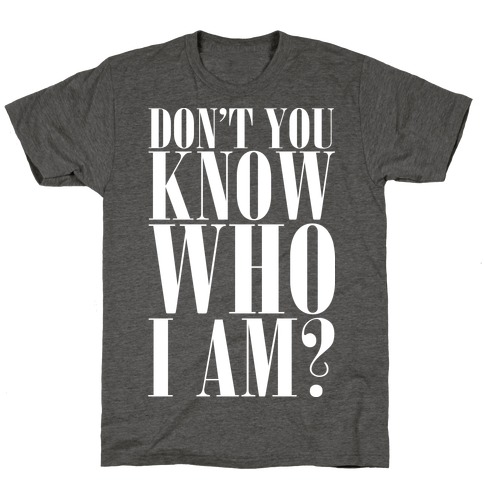 Don't You Know Who I Am? T-Shirt