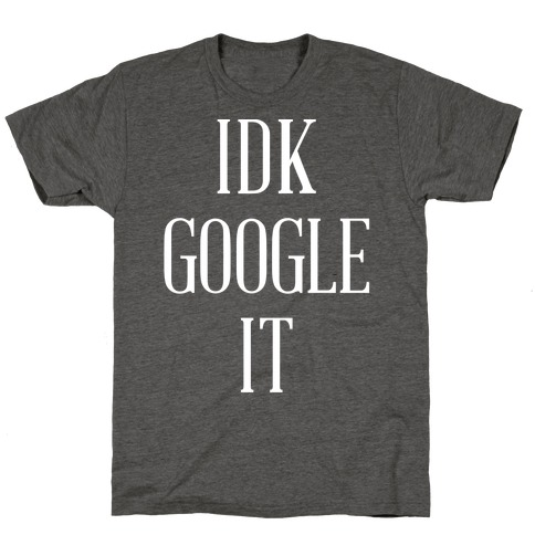 IDK Google It T-Shirt