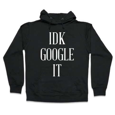 idk google it hoodie