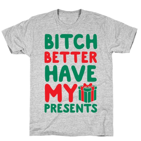 Bitch Better Have My Presents (Uncensored) T-Shirt