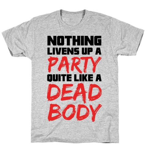 Nothing Livens Up A Party Quite Like A Dead Body T-Shirt