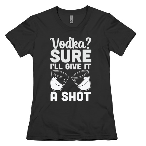 Vodka? Sure, I'll Give it a Shot Womens T-Shirt