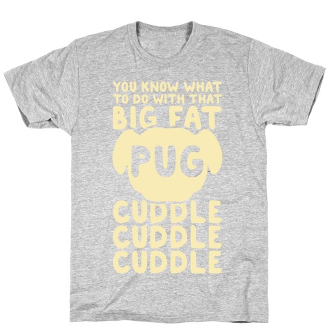 You Know What To Do With That Big Fat Pug T-Shirt