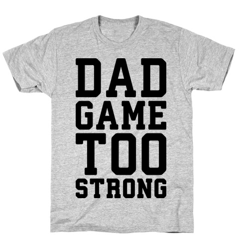 Dad Game Too Strong T-Shirt