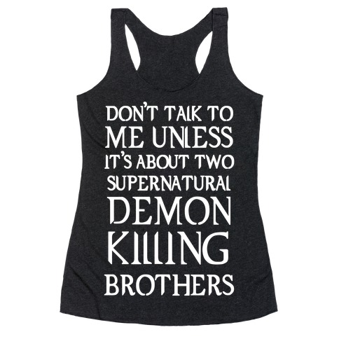 Don't Talk To Me Unless It's About Two Supernatural Demon Killing Brothers Racerback Tank Top