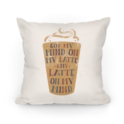 Got My Mind On My Latte And My Latte On My Mind Pillow