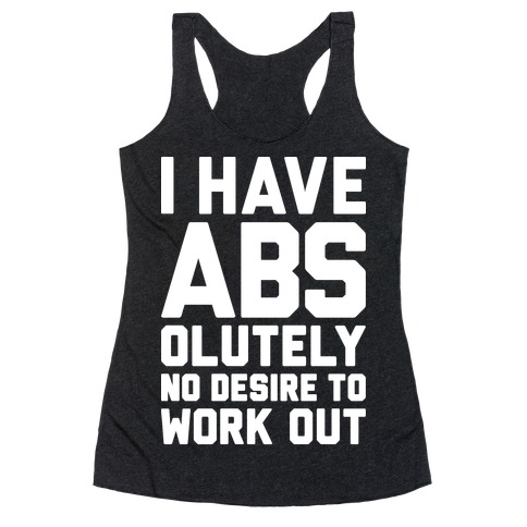 I Have Abs...olutely No Desire To Work Out Racerback Tank Top