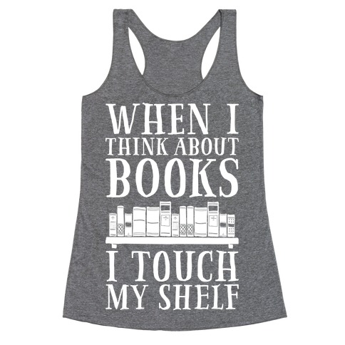 When I Think About Books I Touch My Shelf Racerback Tank Top