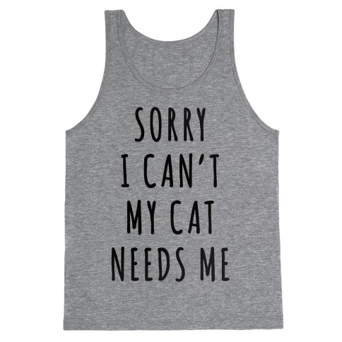 Sorry I Can't My Cat Needs Me Tank Top