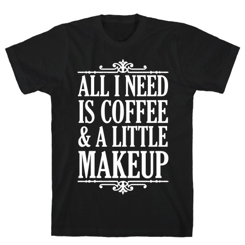 All I Need Is Coffee & A Little Makeup T-Shirt
