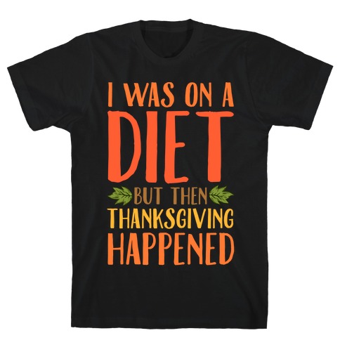 I Was on a Diet and Then Thanksgiving Happened T-Shirt