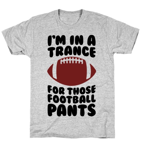 I'm In A Trance For Those Football Pants T-Shirt