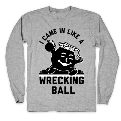 I Came In Like a Wrecking Ball Long Sleeve T-Shirt