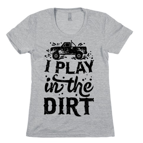 I Play In The Dirt Womens T-Shirt