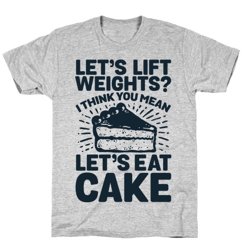 Let's Lift Weights? I Think You Mean Let's Eat Cake T-Shirt