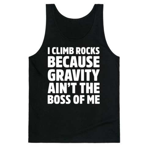 I Climb Rocks Because Gravity Ain't The Boss Of Me Tank Top