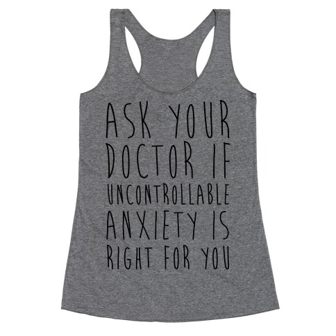 Ask Your Doctor If Uncontrollable Anxiety Is Right For You Racerback Tank Top