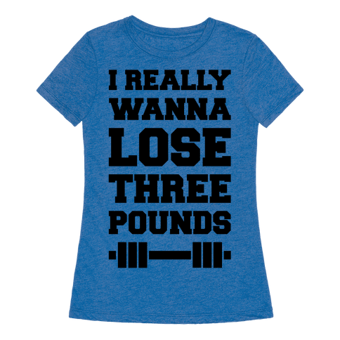 I Really Wanna Lose Three Pounds - T-Shirt - HUMAN