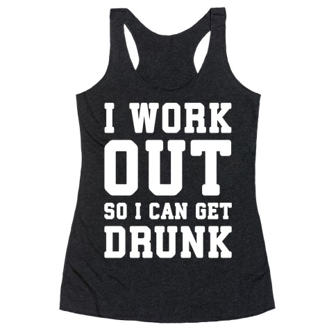 I Work Out So I Can Get Drunk Racerback Tank Top