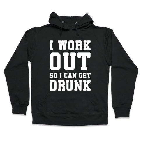 I Work Out So I Can Get Drunk Hooded Sweatshirt