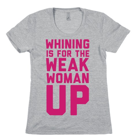 Whining is for the Weak: Woman Up Womens T-Shirt