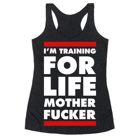 I'm Training for Life Mother F***er Racerback Tank Top