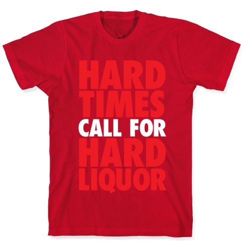 Drinking T Shirt Tough Times Gift for Friend Hard Times Call for Hard Liquor Tshirt