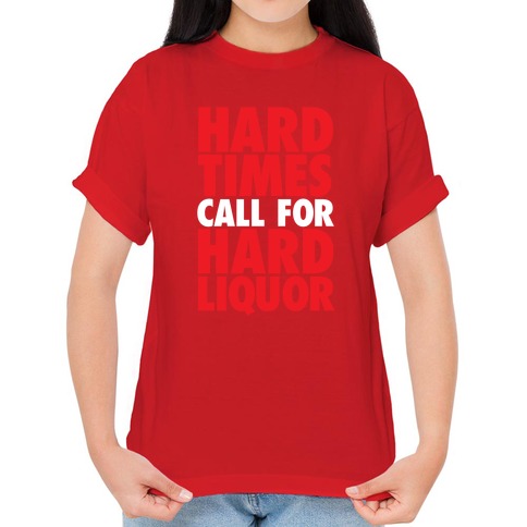 Drinking T Shirt Tough Times Gift for Friend Hard Times Call for Hard Liquor Tshirt