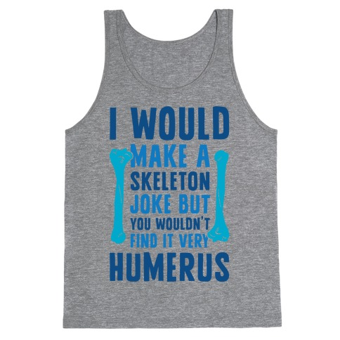 I Would Make A Skeleton Joke But You Wouldn't Find It Very Humerus Tank Top